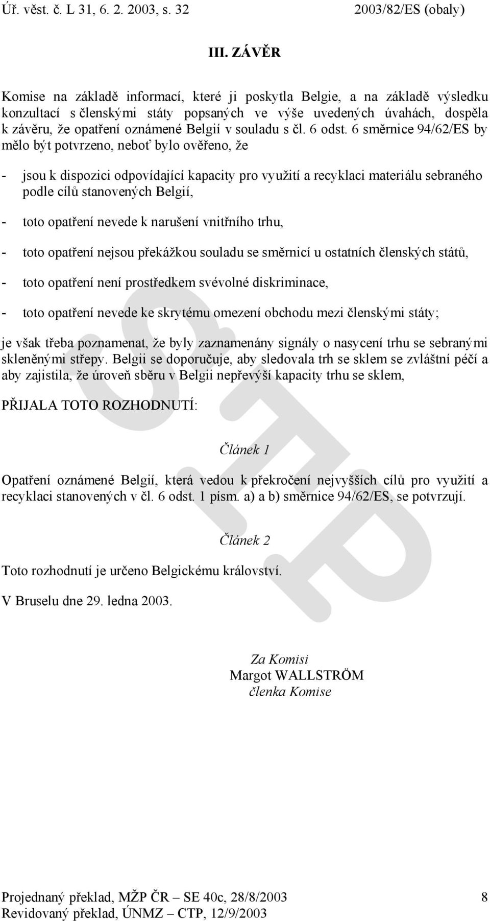 6 směrnice 94/62/ES by mělo být potvrzeno, neboť bylo ověřeno, že - jsou k dispozici odpovídající kapacity pro využití a recyklaci materiálu sebraného podle cílů stanovených Belgií, - toto opatření