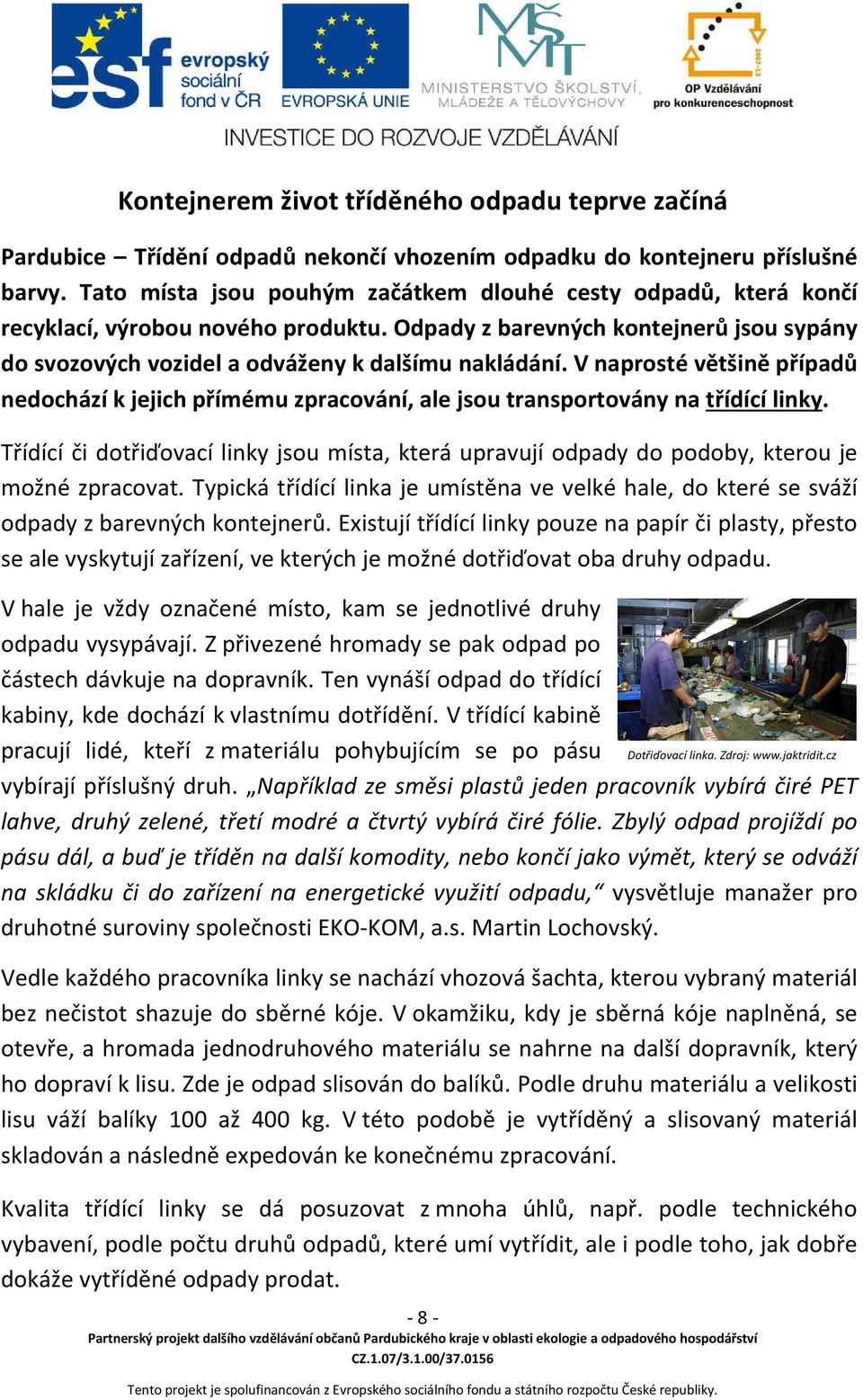 V naprosté většině případů nedochází k jejich přímému zpracování, ale jsou transportovány na třídící linky.