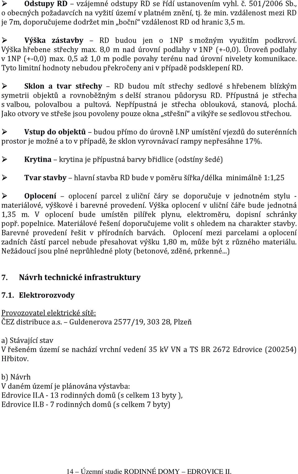 8,0 m nad úrovní podlahy v 1NP (+-0,0). Úroveň podlahy v 1NP (+-0,0) max. 0,5 až 1,0 m podle povahy terénu nad úrovní nivelety komunikace.