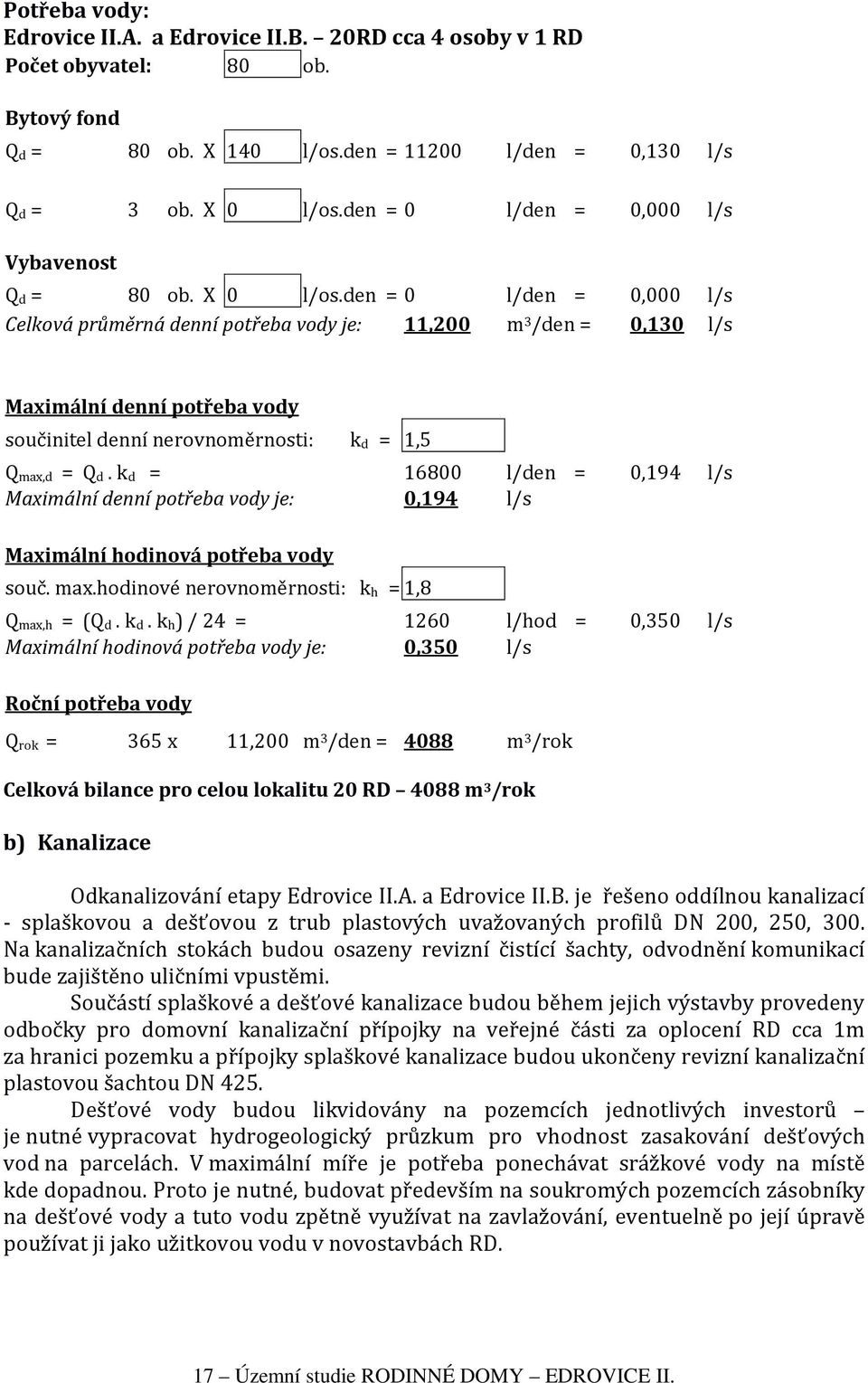 den = 0 l/den = 0,000 l/s Celková průměrná denní potřeba vody je: 11,200 m 3 /den = 0,130 l/s Maximální denní potřeba vody součinitel denní nerovnoměrnosti: k d = 1,5 Q max,d = Q d.