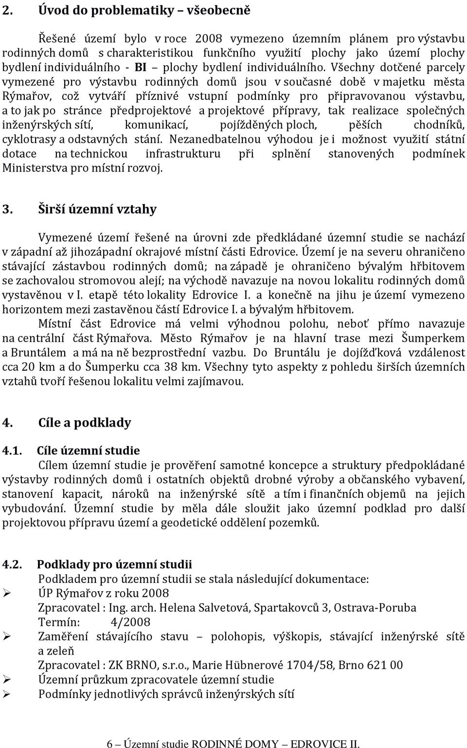 Všechny dotčené parcely vymezené pro výstavbu rodinných domů jsou v současné době v majetku města Rýmařov, což vytváří příznivé vstupní podmínky pro připravovanou výstavbu, a to jak po stránce