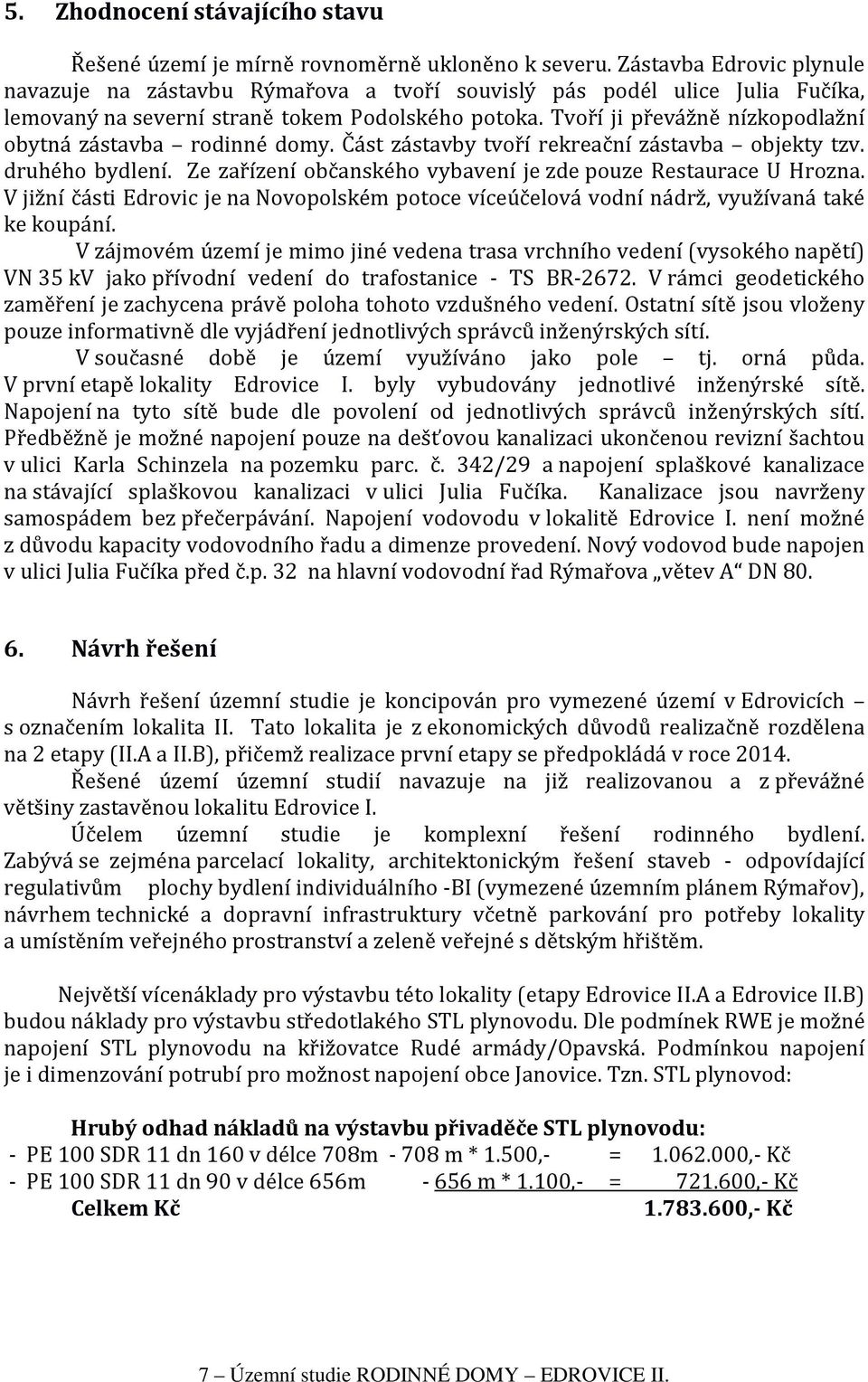 Tvoří ji převážně nízkopodlažní obytná zástavba rodinné domy. Část zástavby tvoří rekreační zástavba objekty tzv. druhého bydlení. Ze zařízení občanského vybavení je zde pouze Restaurace U Hrozna.