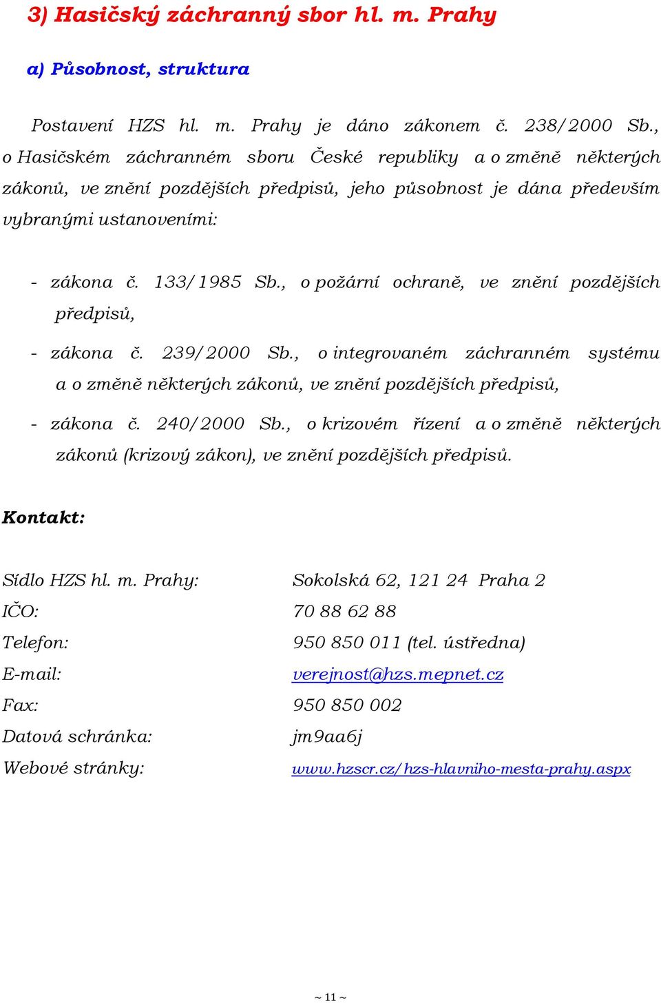 , o poţární ochraně, ve znění pozdějších předpisů, - zákona č. 239/2000 Sb., o integrovaném záchranném systému a o změně některých zákonů, ve znění pozdějších předpisů, - zákona č. 240/2000 Sb.