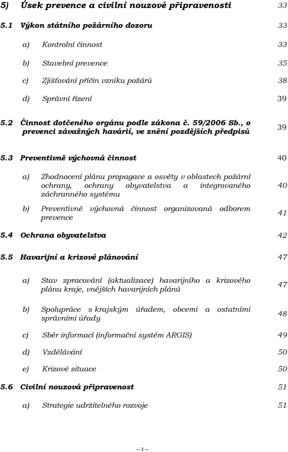 3 Preventivně výchovná činnost 40 a) Zhodnocení plánu propagace a osvěty v oblastech poţární ochrany, ochrany obyvatelstva a integrovaného záchranného systému b) Preventivně výchovná činnost