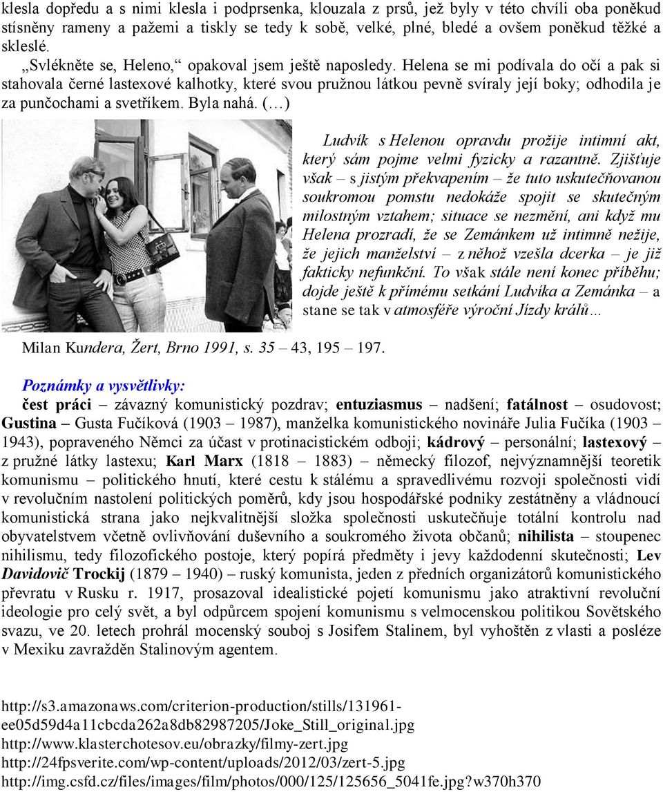 Helena se mi podívala do očí a pak si stahovala černé lastexové kalhotky, které svou pružnou látkou pevně svíraly její boky; odhodila je za punčochami a svetříkem. Byla nahá.