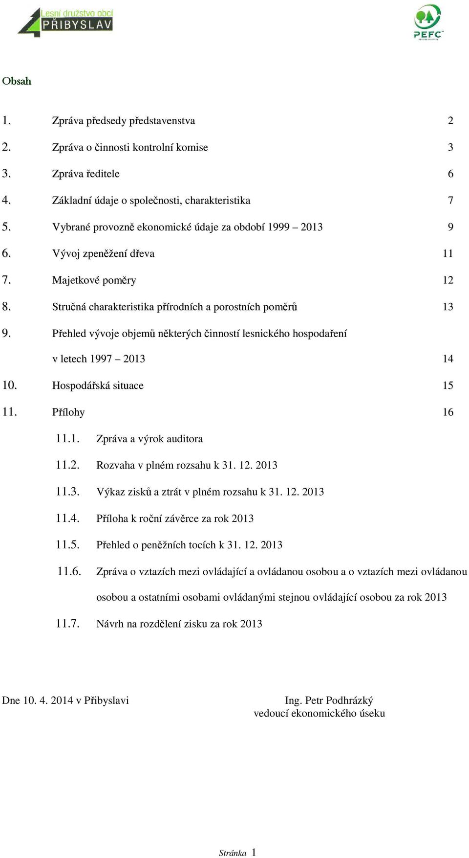 Přehled vývoje objemů některých činností lesnického hospodaření v letech 1997 2013 14 10. Hospodářská situace 15 11. Přílohy 16 11.1. Zpráva a výrok auditora 11.2. Rozvaha v plném rozsahu k 31. 12.