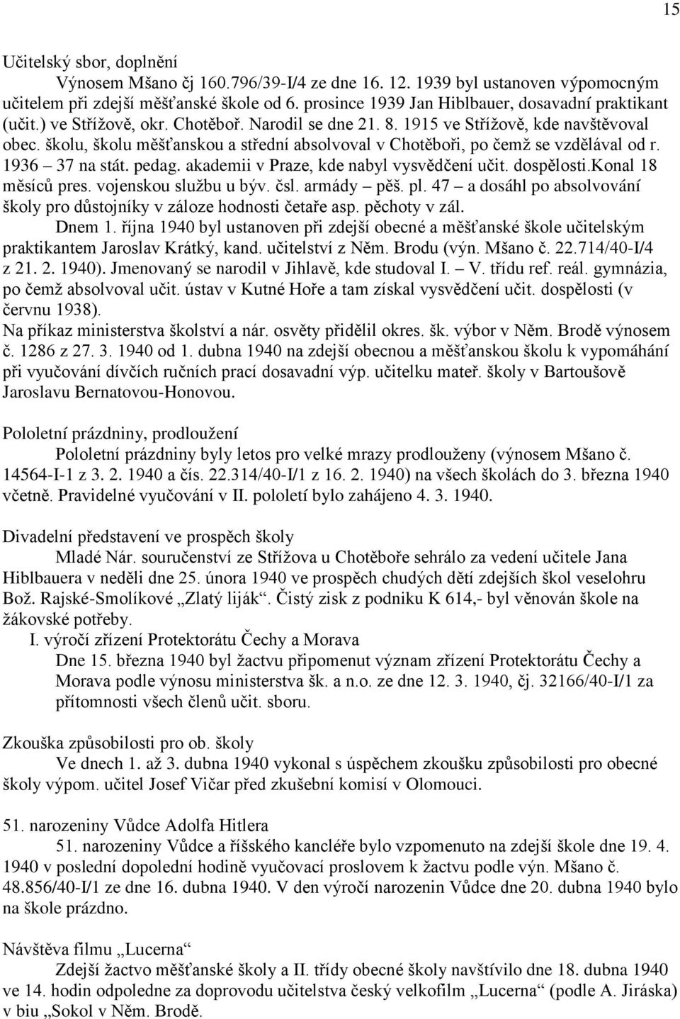 školu, školu měšťanskou a střední absolvoval v Chotěboři, po čemž se vzdělával od r. 1936 37 na stát. pedag. akademii v Praze, kde nabyl vysvědčení učit. dospělosti.konal 18 měsíců pres.