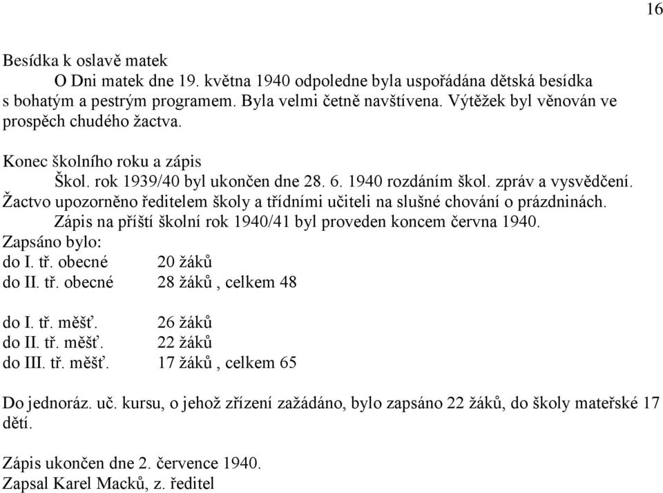 Žactvo upozorněno ředitelem školy a třídními učiteli na slušné chování o prázdninách. Zápis na příští školní rok 1940/41 byl proveden koncem června 1940. Zapsáno bylo: do I. tř. obecné 20 žáků do II.