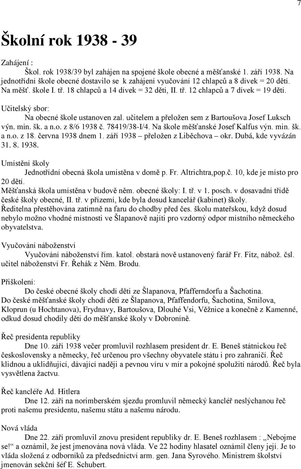 Učitelský sbor: Na obecné škole ustanoven zal. učitelem a přeložen sem z Bartoušova Josef Luksch výn. min. šk. a n.o. z 8/6 1938 č. 78419/38-I/4. Na škole měšťanské Josef Kalfus výn. min. šk. a n.o. z 18.