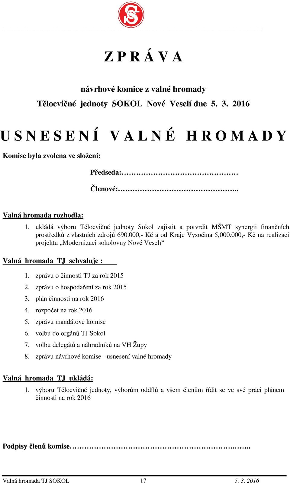 000,- Kč na realizaci projektu Modernizaci sokolovny Nové Veselí Valná hromada TJ schvaluje : 1. zprávu o činnosti TJ za rok 2015 2. zprávu o hospodaření za rok 2015 3. plán činnosti na rok 2016 4.