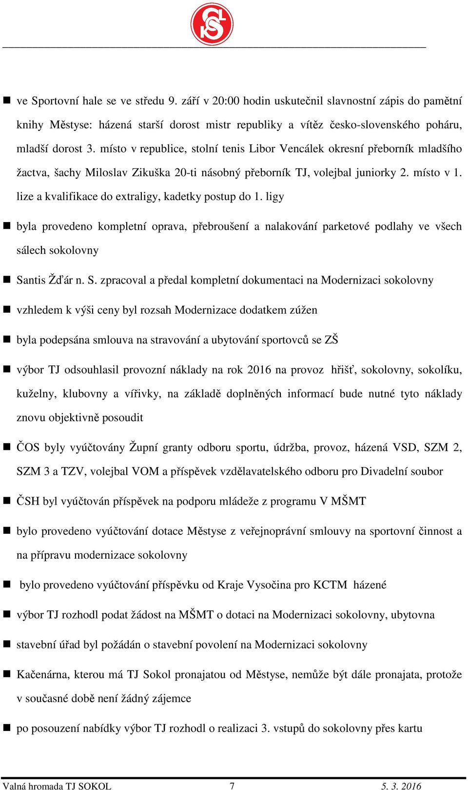 lize a kvalifikace do extraligy, kadetky postup do 1. ligy byla provedeno kompletní oprava, přebroušení a nalakování parketové podlahy ve všech sálech sokolovny Sa