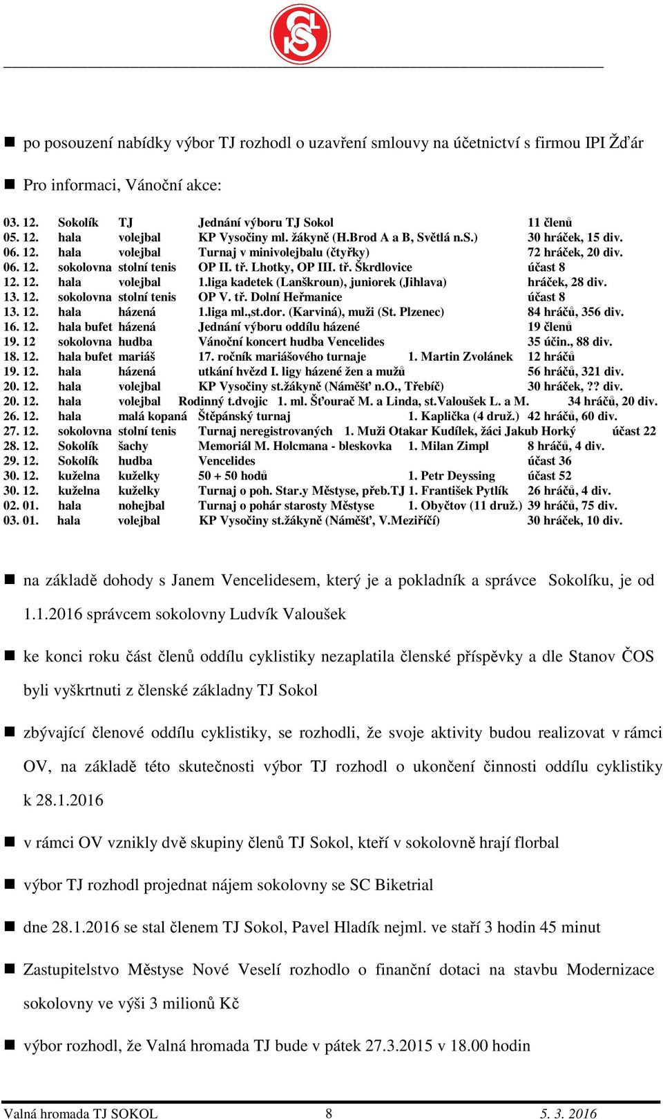 12. hala volejbal 1.liga kadetek (Lanškroun), juniorek (Jihlava) hráček, 28 div. 13. 12. sokolovna stolní tenis OP V. tř. Dolní Heřmanice účast 8 13. 12. hala házená 1.liga ml.,st.dor.