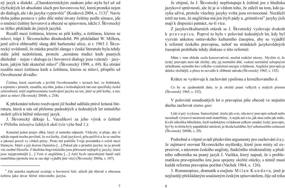 Rozdíl mezi èeštinou, kterou se píší knihy, a èeštinou, kterou se mluví, trápí J. Škvoreckého dlouhodobì. Pøi pøekládání W. Millera, jen u ívá obhroublý slang dìtí harlemské ulice, si r. 1963 J.