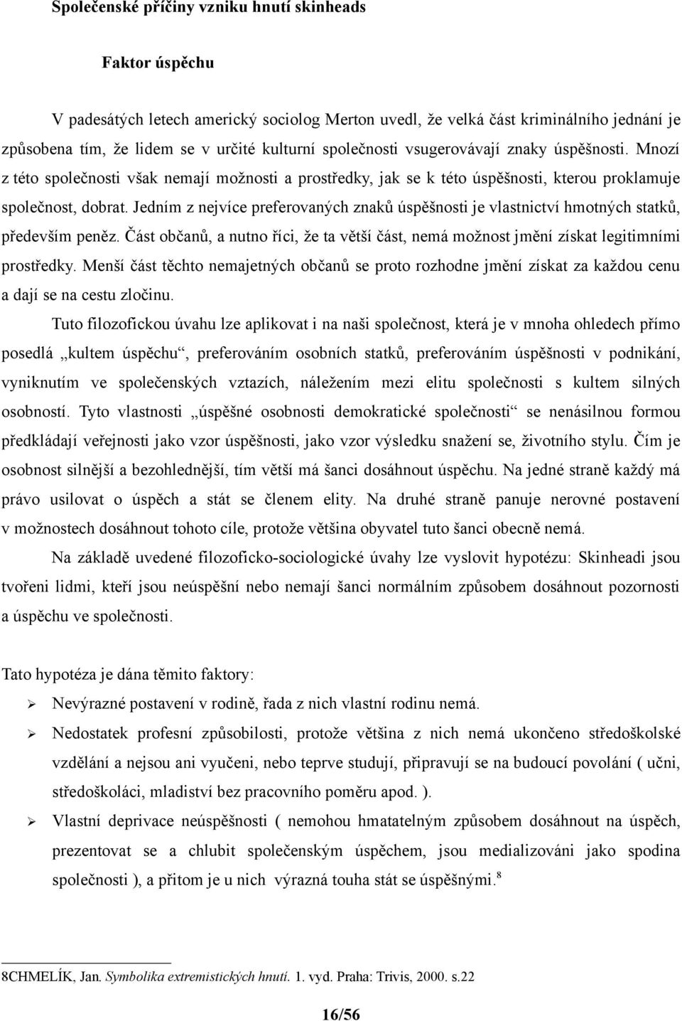 Jedním z nejvíce preferovaných znaků úspěšnosti je vlastnictví hmotných statků, především peněz. Část občanů, a nutno říci, že ta větší část, nemá možnost jmění získat legitimními prostředky.