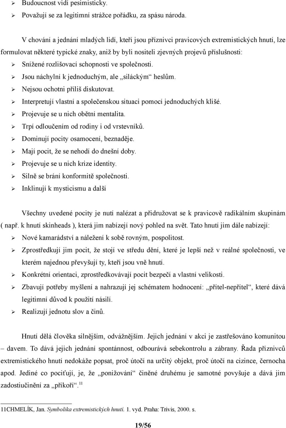 rozlišovací schopnosti ve společnosti. Jsou náchylní k jednoduchým, ale siláckým heslům. Nejsou ochotni příliš diskutovat. Interpretují vlastní a společenskou situaci pomocí jednoduchých klišé.