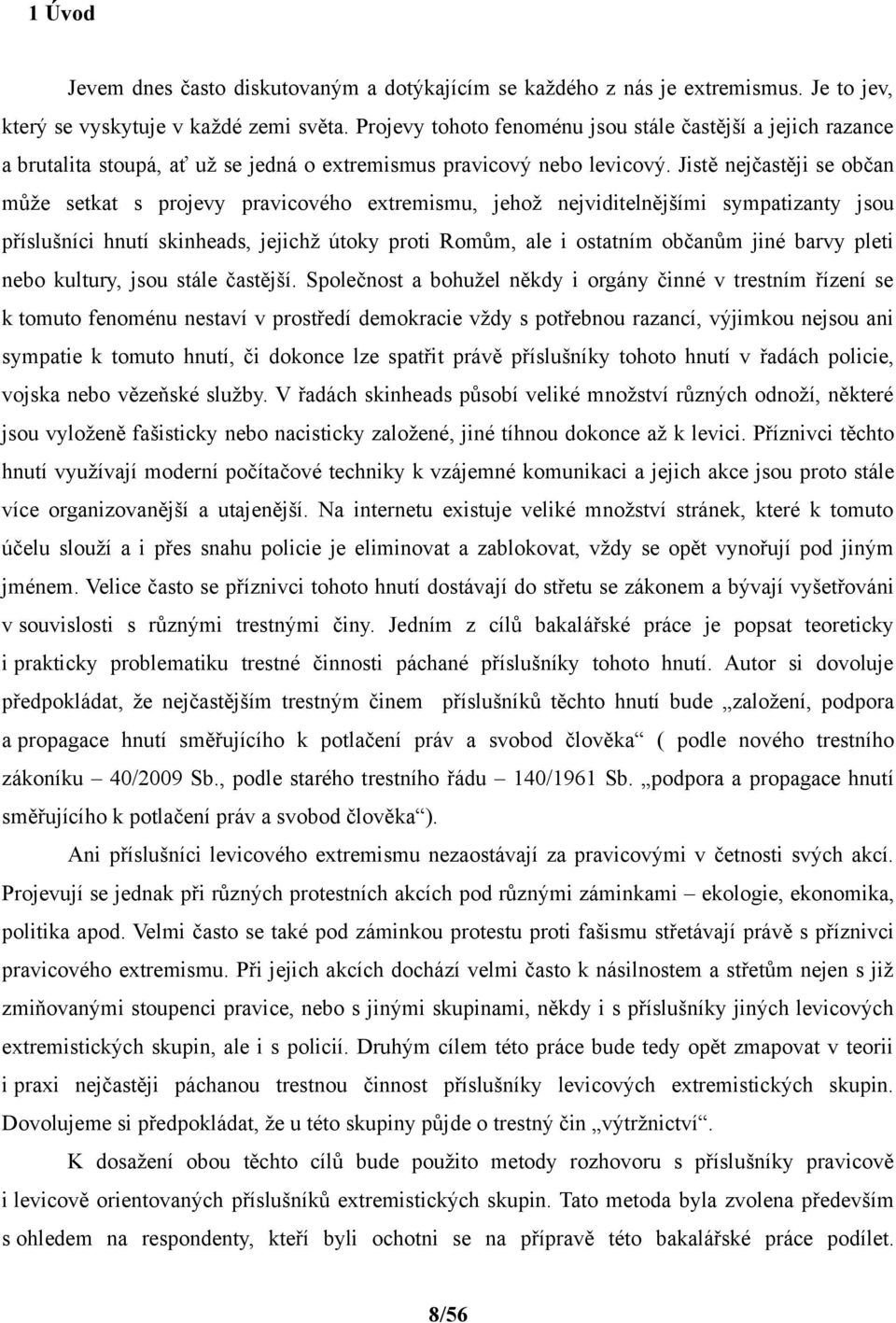 Jistě nejčastěji se občan může setkat s projevy pravicového extremismu, jehož nejviditelnějšími sympatizanty jsou příslušníci hnutí skinheads, jejichž útoky proti Romům, ale i ostatním občanům jiné