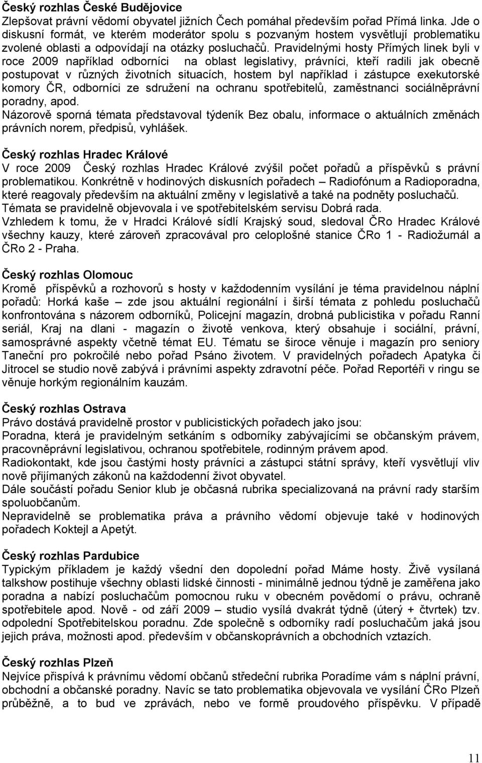 Pravidelnými hosty Přímých linek byli v roce 2009 například odborníci na oblast legislativy, právníci, kteří radili jak obecně postupovat v různých ţivotních situacích, hostem byl například i