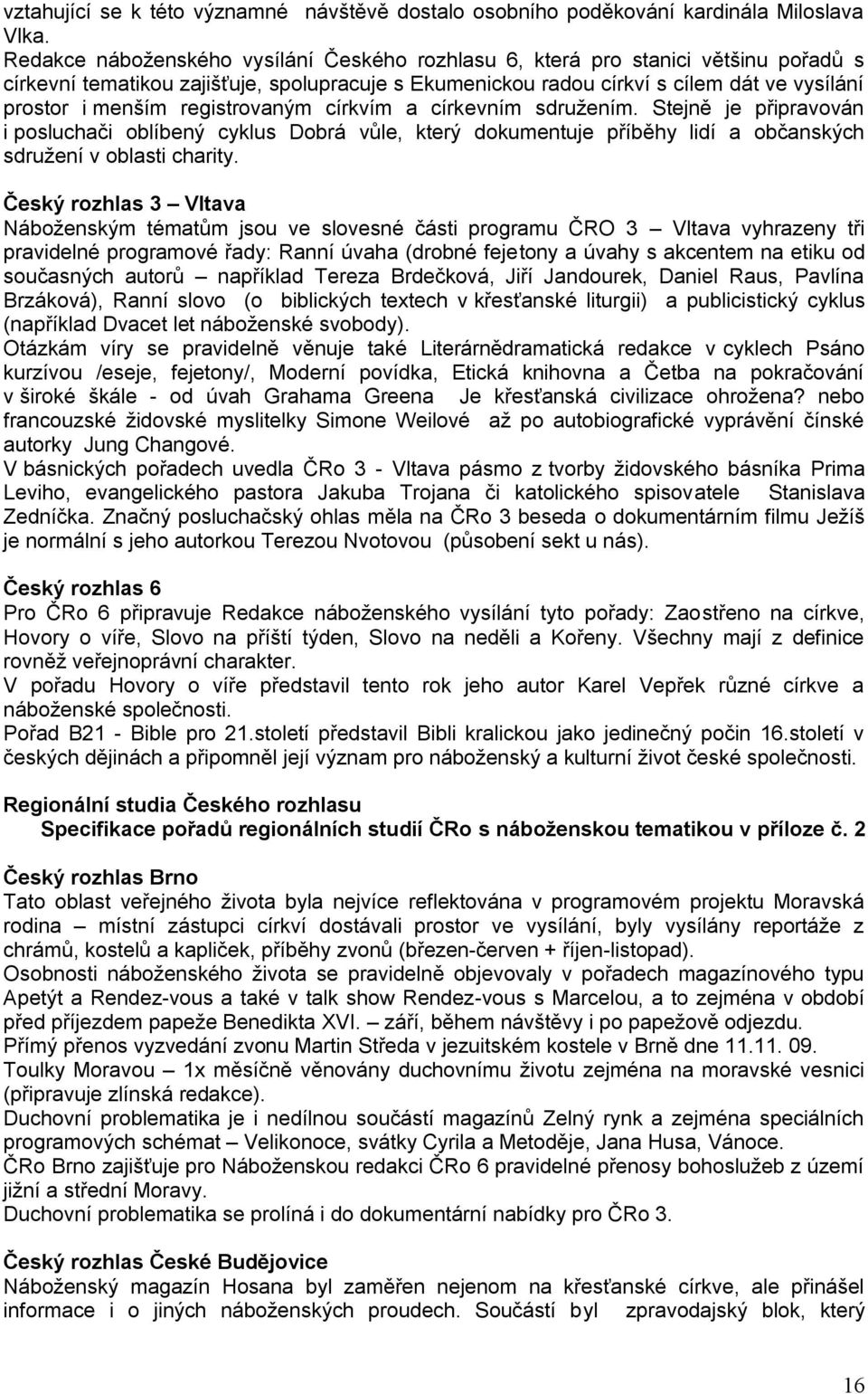 registrovaným církvím a církevním sdruţením. Stejně je připravován i posluchači oblíbený cyklus Dobrá vůle, který dokumentuje příběhy lidí a občanských sdruţení v oblasti charity.