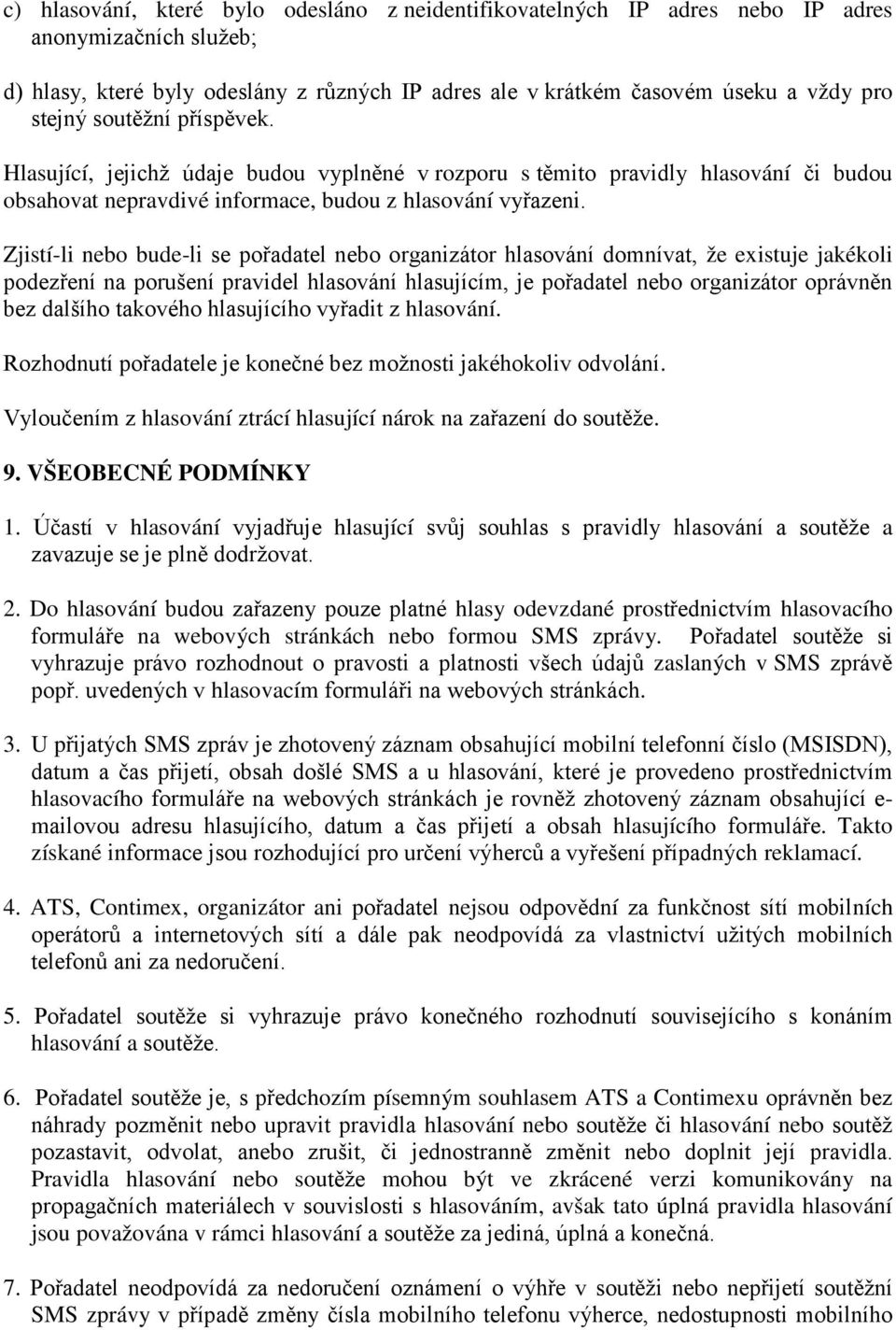 Zjistí-li nebo bude-li se pořadatel nebo organizátor hlasování domnívat, že existuje jakékoli podezření na porušení pravidel hlasování hlasujícím, je pořadatel nebo organizátor oprávněn bez dalšího