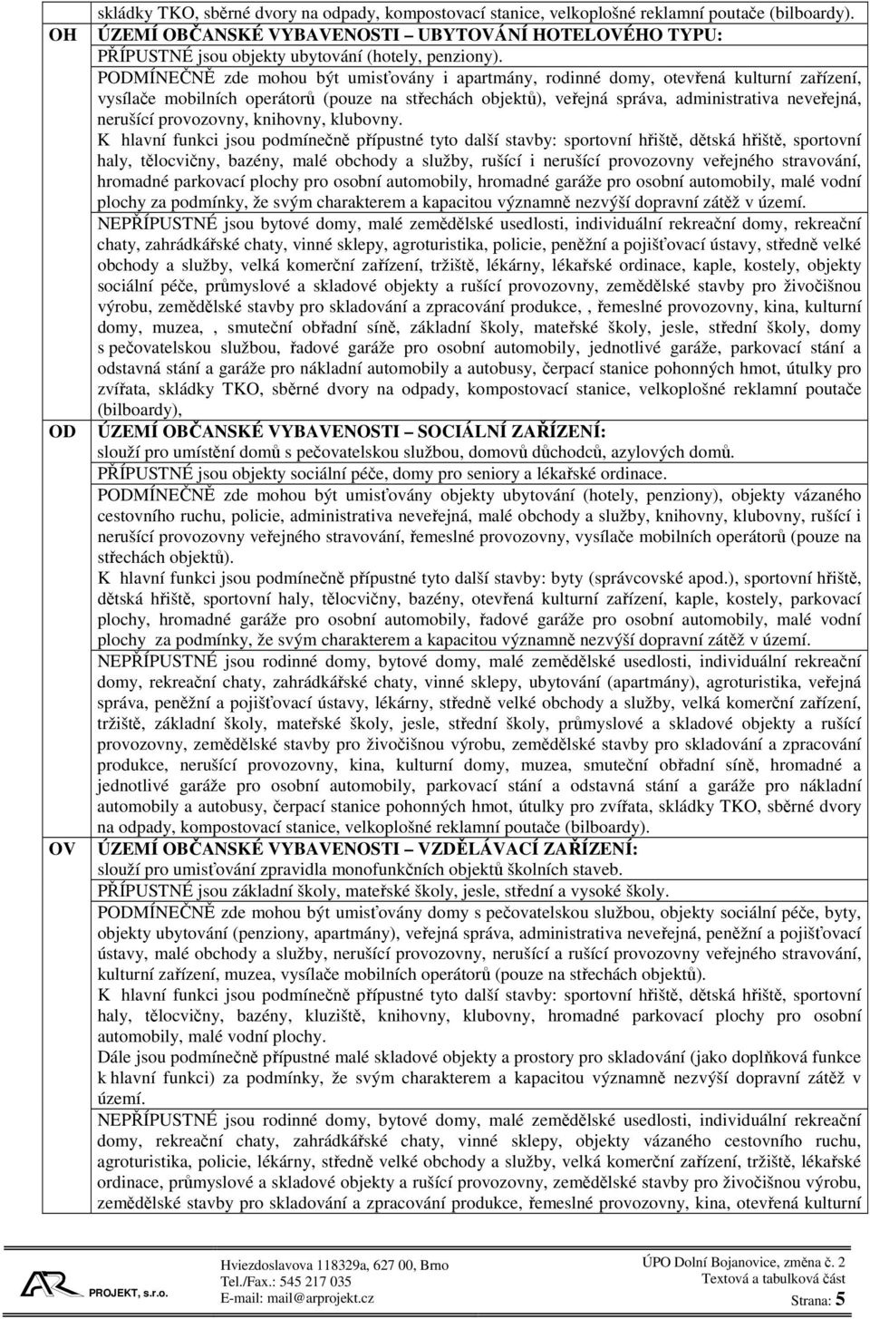 PODMÍNEČNĚ zde mohou být umisťovány i apartmány, rodinné domy, otevřená kulturní zařízení, vysílače mobilních operátorů (pouze na střechách objektů), veřejná správa, administrativa neveřejná,