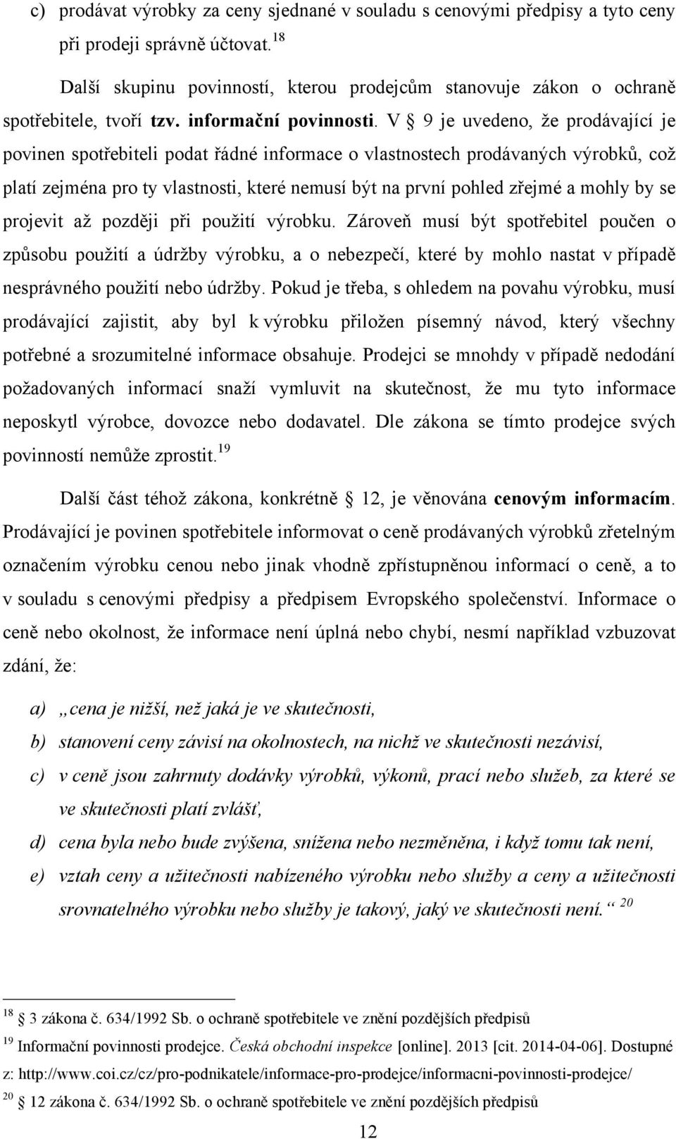 V 9 je uvedeno, že prodávající je povinen spotřebiteli podat řádné informace o vlastnostech prodávaných výrobků, což platí zejména pro ty vlastnosti, které nemusí být na první pohled zřejmé a mohly