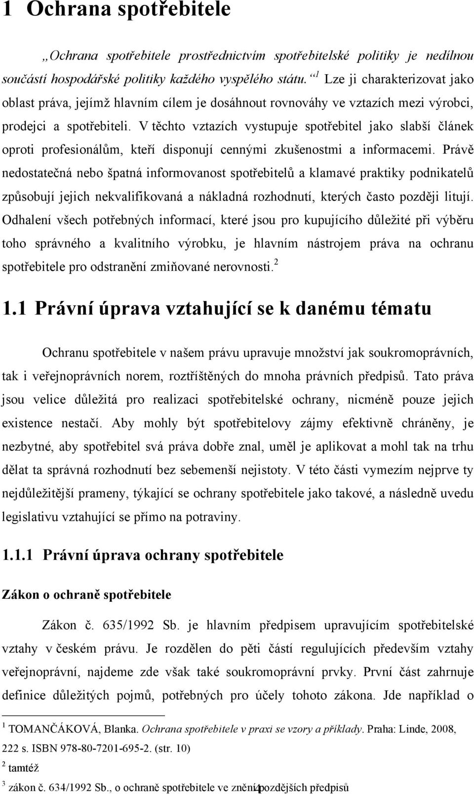 V těchto vztazích vystupuje spotřebitel jako slabší článek oproti profesionálům, kteří disponují cennými zkušenostmi a informacemi.