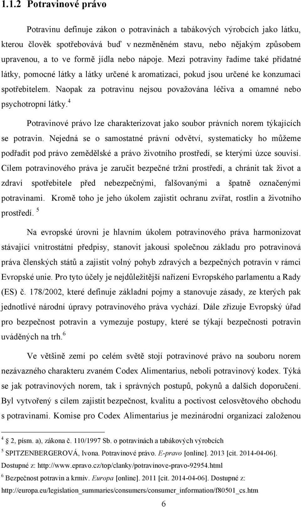 Naopak za potravinu nejsou považována léčiva a omamné nebo psychotropní látky. 4 Potravinové právo lze charakterizovat jako soubor právních norem týkajících se potravin.