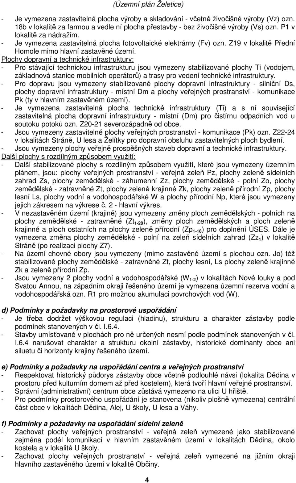 Plochy dopravní a technické infrastruktury: - Pro stávající technickou infrastrukturu jsou vymezeny stabilizované plochy Ti (vodojem, základnová stanice mobilních operátorů) a trasy pro vedení