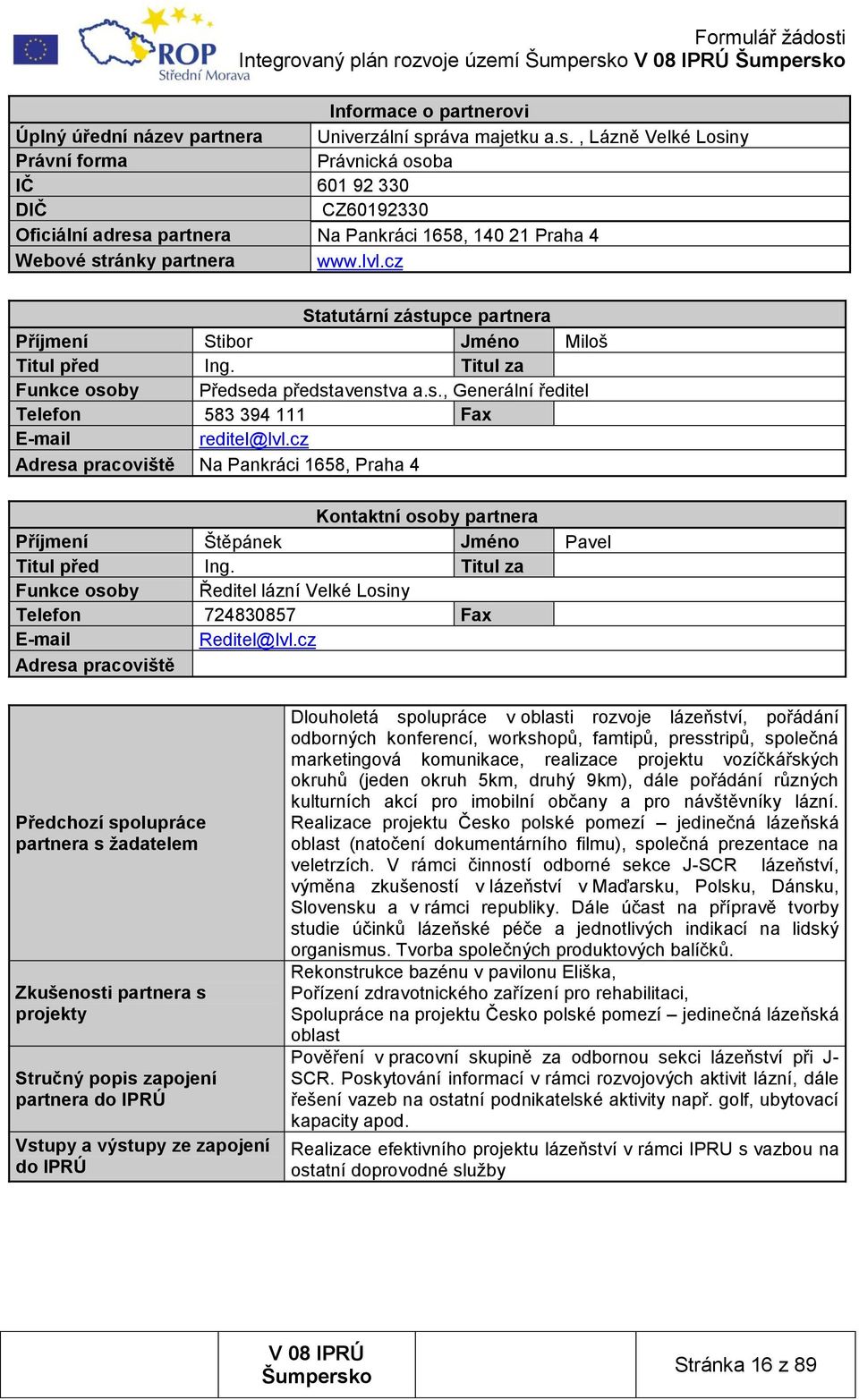 cz Statutární zástupce partnera Příjmení Stibor Jméno Miloš Titul před Ing. Titul za Funkce osoby Předseda představenstva a.s., Generální ředitel Telefon 583 394 111 Fax E-mail reditel@lvl.