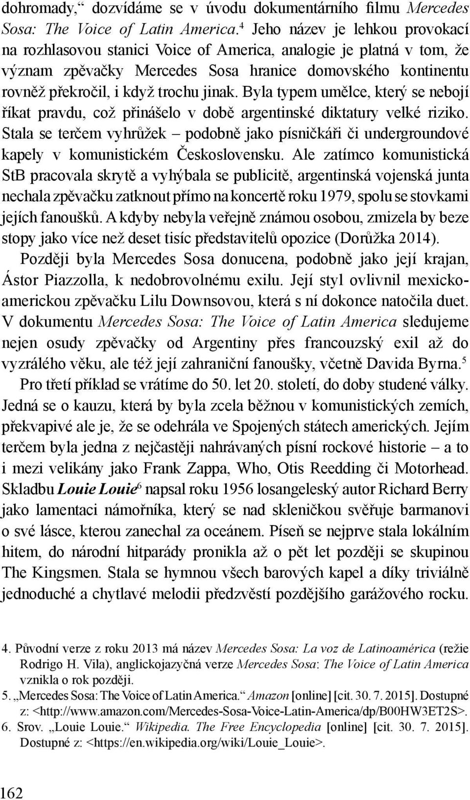 jinak. Byla typem umělce, který se nebojí říkat pravdu, což přinášelo v době argentinské diktatury velké riziko.