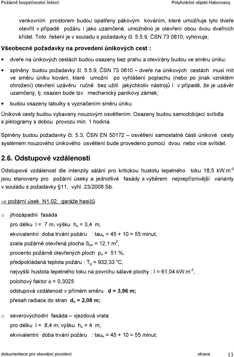 5.9, ČSN 73 0810, vyhovuje; Všeobecné požadavky na provedení únikových cest : dveře na únikových cestách budou osazeny bez prahu a otevírány budou ve směru úniku; splněny budou požadavky čl. 5.5.9,