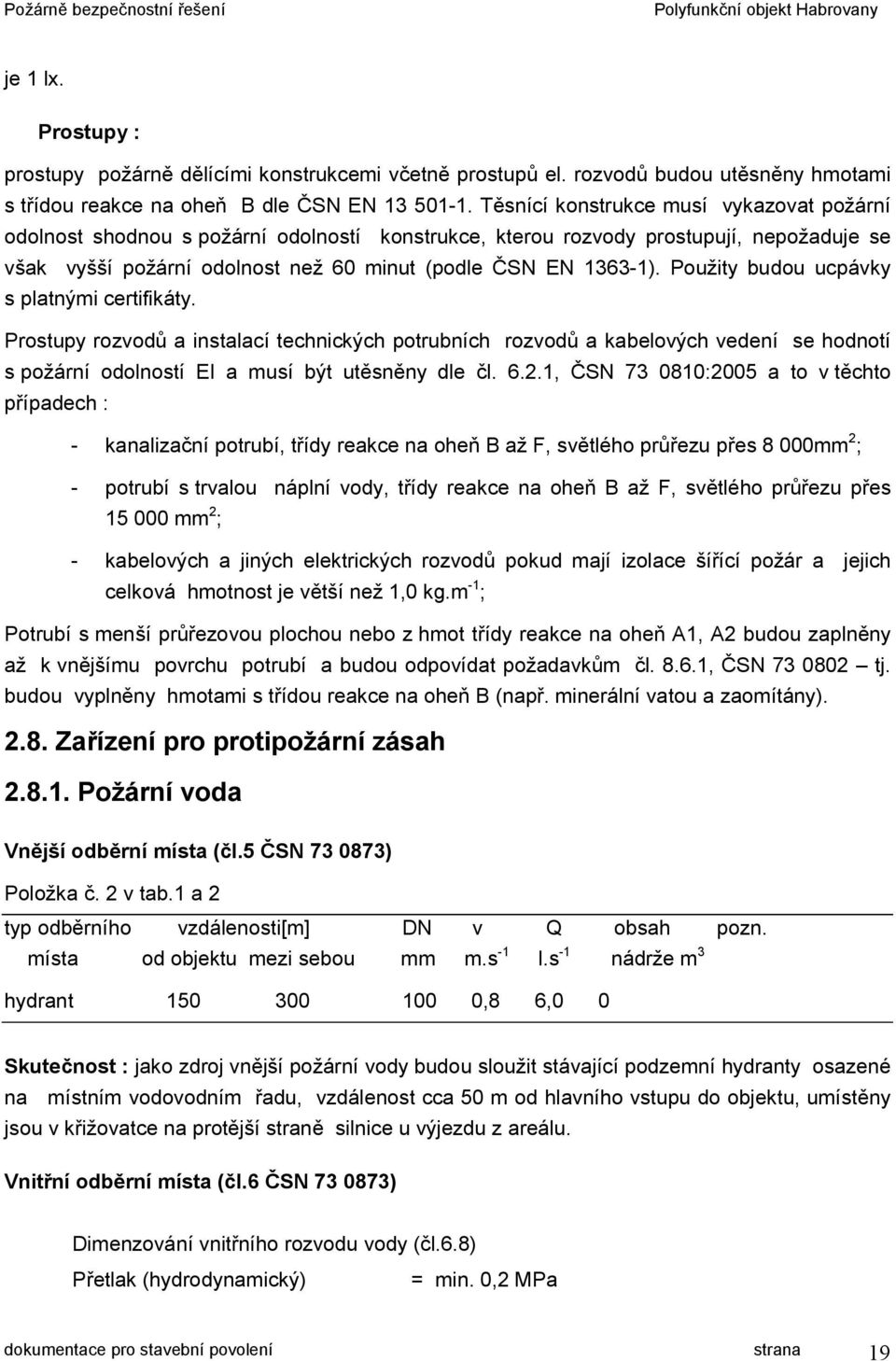 Použity budou ucpávky s platnými certifikáty. Prostupy rozvodů a instalací technických potrubních rozvodů a kabelových vedení se hodnotí s požární odolností EI a musí být utěsněny dle čl. 6.2.