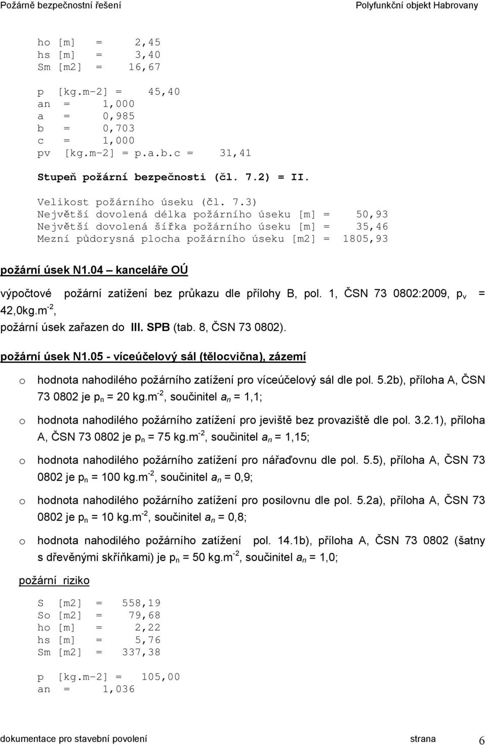 3) Největší dovolená délka požárního úseku [m] = 50,93 Největší dovolená šířka požárního úseku [m] = 35,46 Mezní půdorysná plocha požárního úseku [m2] = 1805,93 požární úsek N1.
