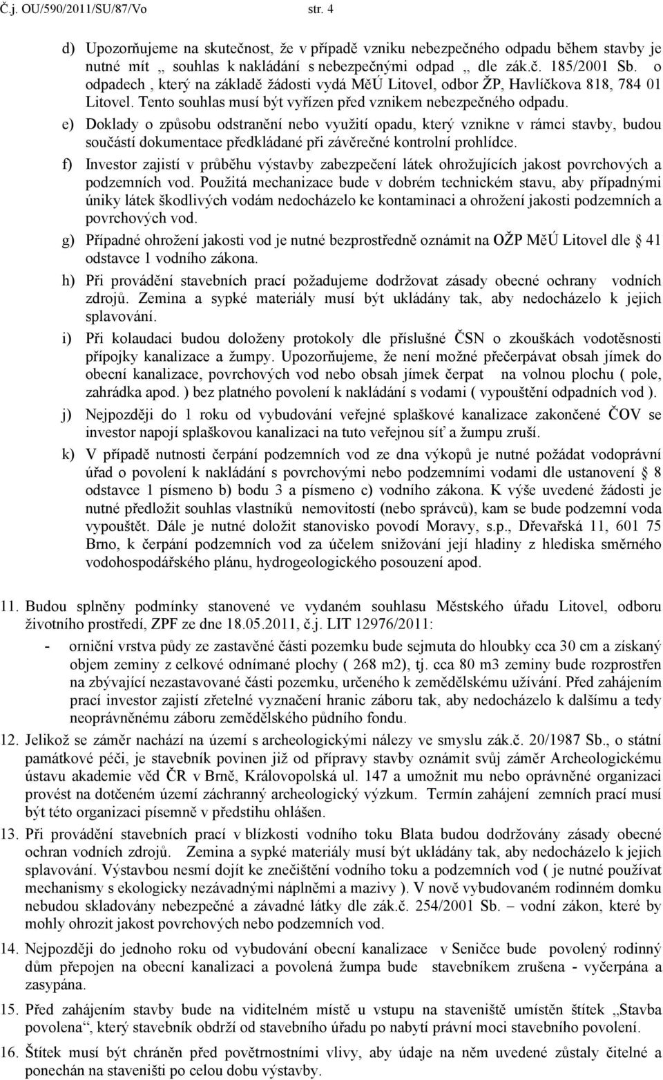 e) Doklady o způsobu odstranění nebo využití opadu, který vznikne v rámci stavby, budou součástí dokumentace předkládané při závěrečné kontrolní prohlídce.