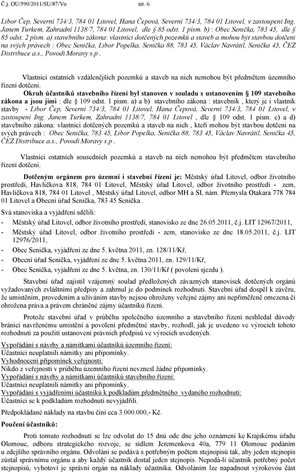 a) stavebního zákona: vlastníci dotčených pozemků a staveb a mohou být stavbou dotčeni na svých právech : Obec Senička, Libor Popelka, Senička 88, 783 45, Václav Navrátil, Senička 45, ČEZ Distribuce