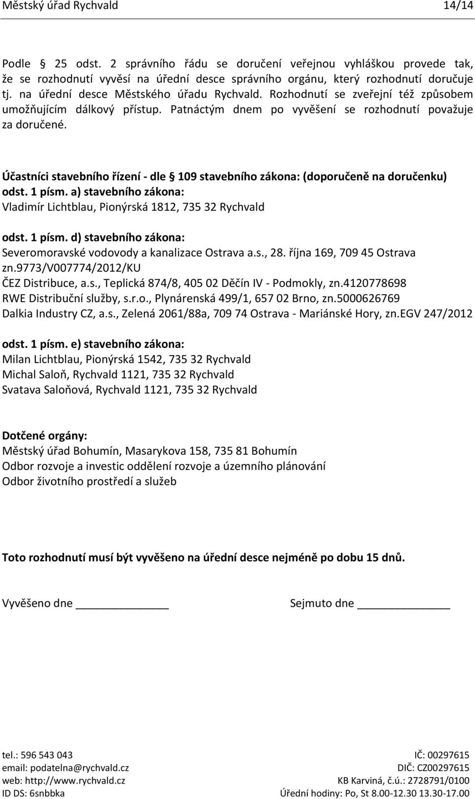 Účastníci stavebního řízení - dle 109 stavebního zákona: (doporučeně na doručenku) odst. 1 písm. a) stavebního zákona: Vladimír Lichtblau, Pionýrská 1812, 735 32 Rychvald odst. 1 písm. d) stavebního zákona: Severomoravské vodovody a kanalizace Ostrava a.