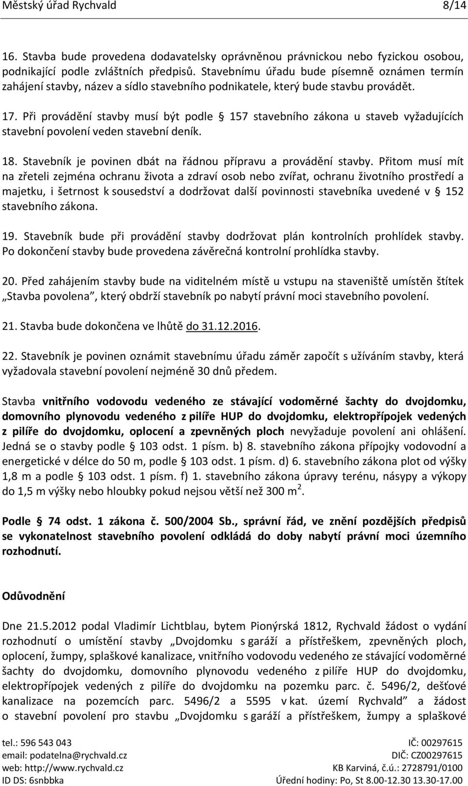 Při provádění stavby musí být podle 157 stavebního zákona u staveb vyžadujících stavební povolení veden stavební deník. 18. Stavebník je povinen dbát na řádnou přípravu a provádění stavby.