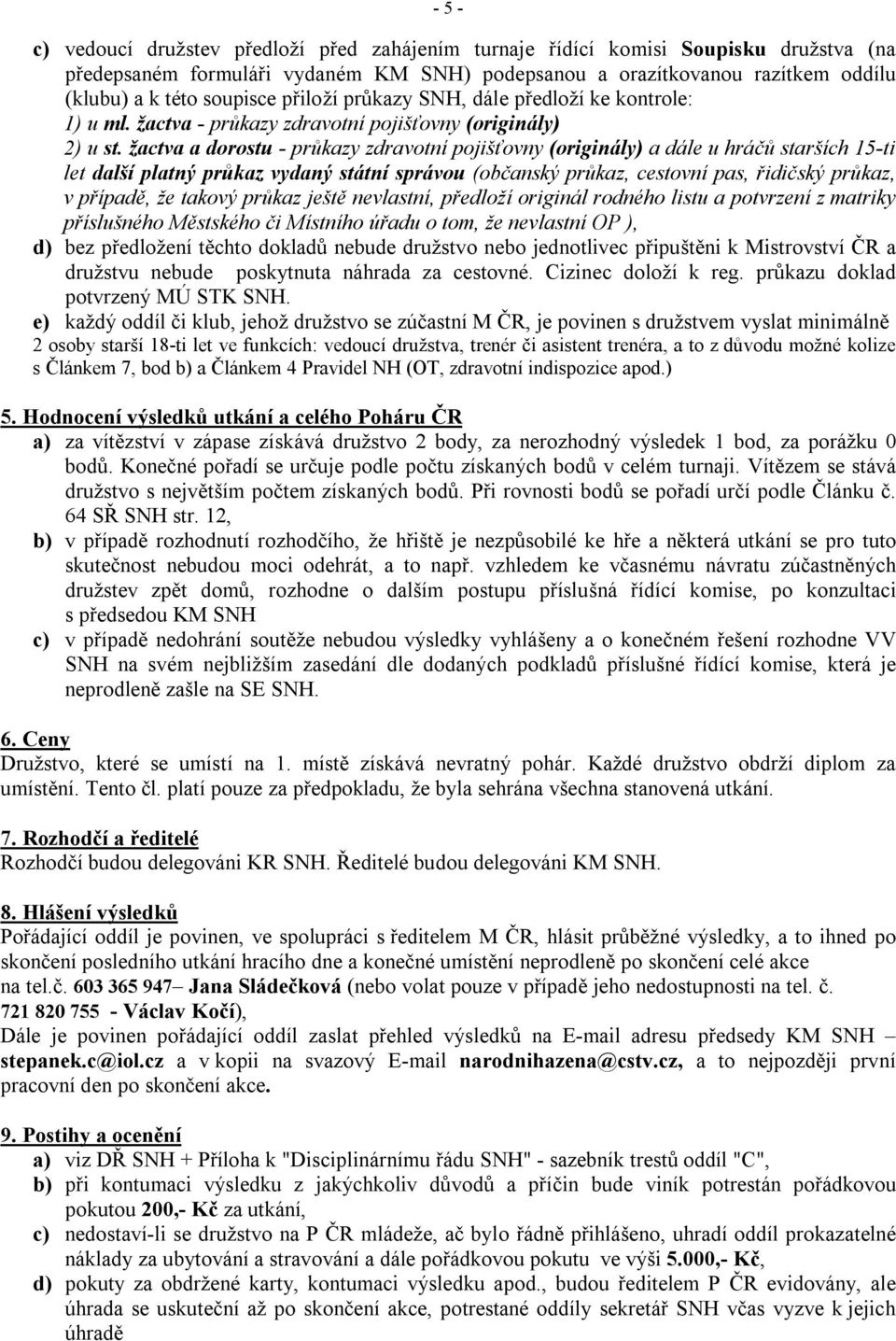 žactva a dorostu - průkazy zdravotní pojišťovny (originály) a dále u hráčů starších 15-ti let další platný průkaz vydaný státní správou (občanský průkaz, cestovní pas, řidičský průkaz, v případě, že