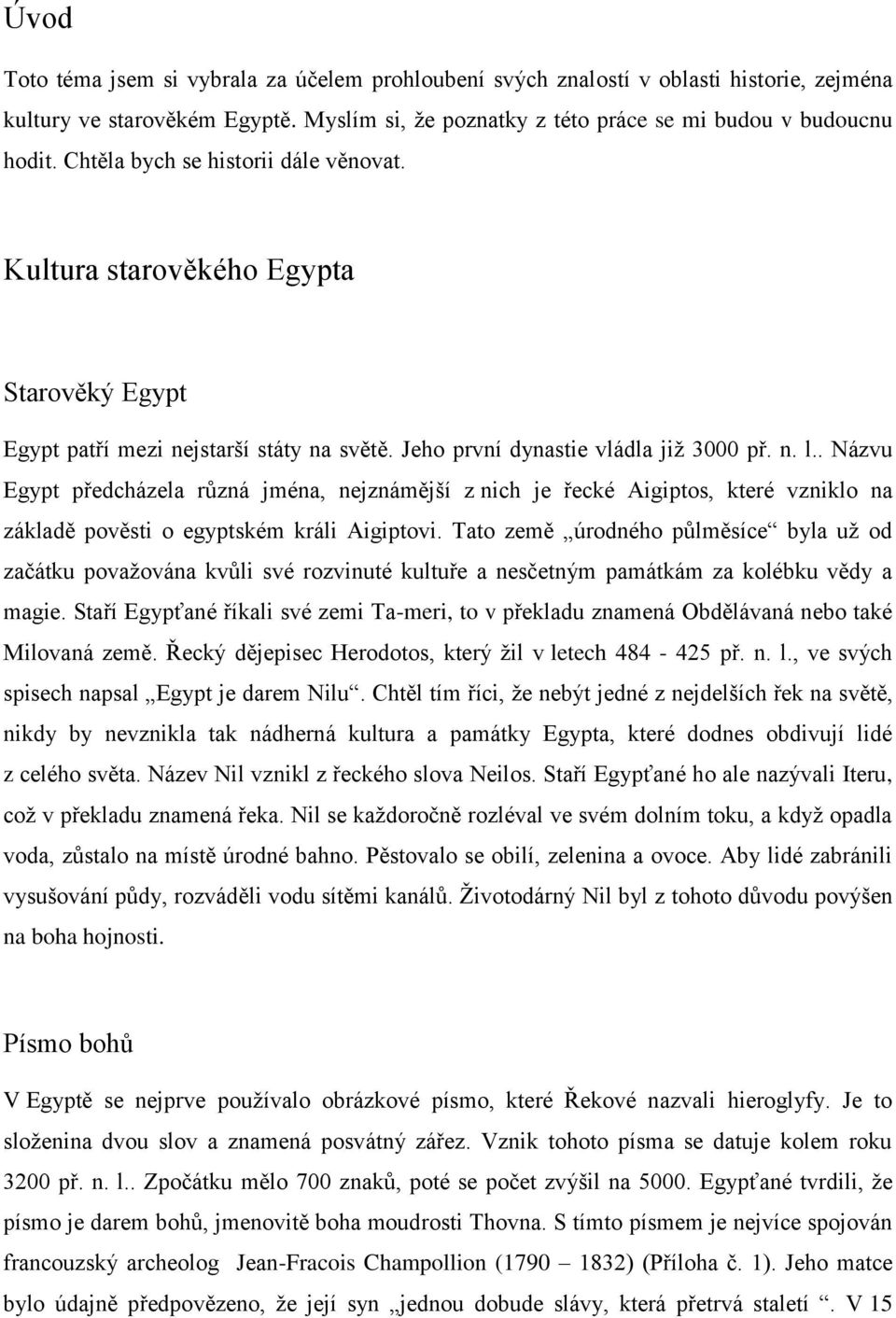 . Názvu Egypt předcházela různá jména, nejznámější z nich je řecké Aigiptos, které vzniklo na základě pověsti o egyptském králi Aigiptovi.