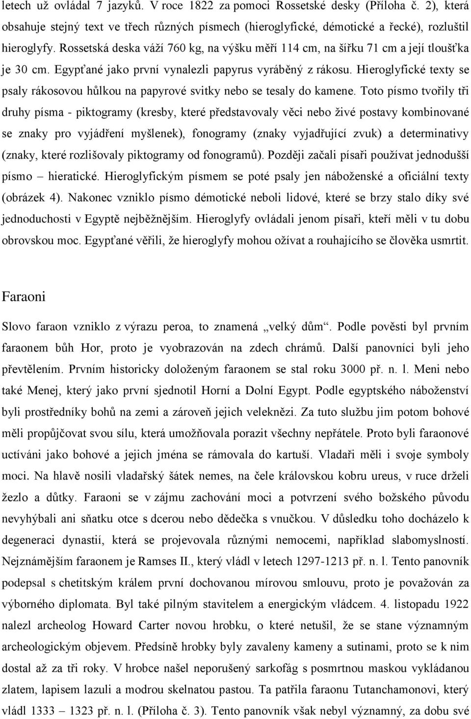 Hieroglyfické texty se psaly rákosovou hůlkou na papyrové svitky nebo se tesaly do kamene.