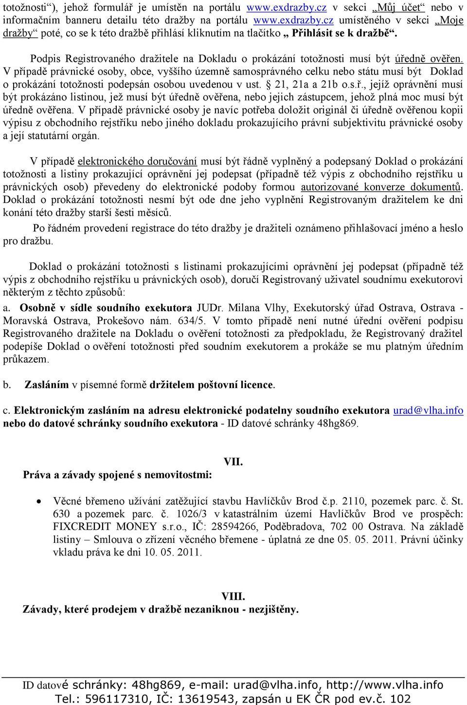 V případě právnické osoby, obce, vyššího územně samosprávného celku nebo státu musí být Doklad o prokázání totožnosti podepsán osobou uvedenou v ust. 21, 21a a 21b o.s.ř., jejíž oprávnění musí být prokázáno listinou, jež musí být úředně ověřena, nebo jejich zástupcem, jehož plná moc musí být úředně ověřena.