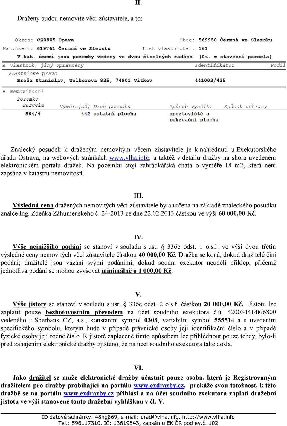 Výsledná cena dražených nemovitých věcí zůstavitele byla určena na základě znaleckého posudku znalce Ing. Zdeňka Záhumenského č. 24-2013 ze dne 22.02.2013 částkou ve výši 60 000,00 Kč. IV.