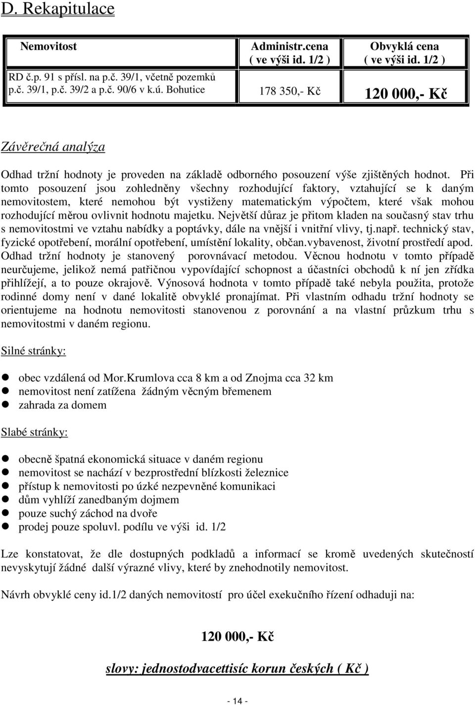 Při tomto posouzení jsou zohledněny všechny rozhodující faktory, vztahující se k daným nemovitostem, které nemohou být vystiženy matematickým výpočtem, které však mohou rozhodující měrou ovlivnit