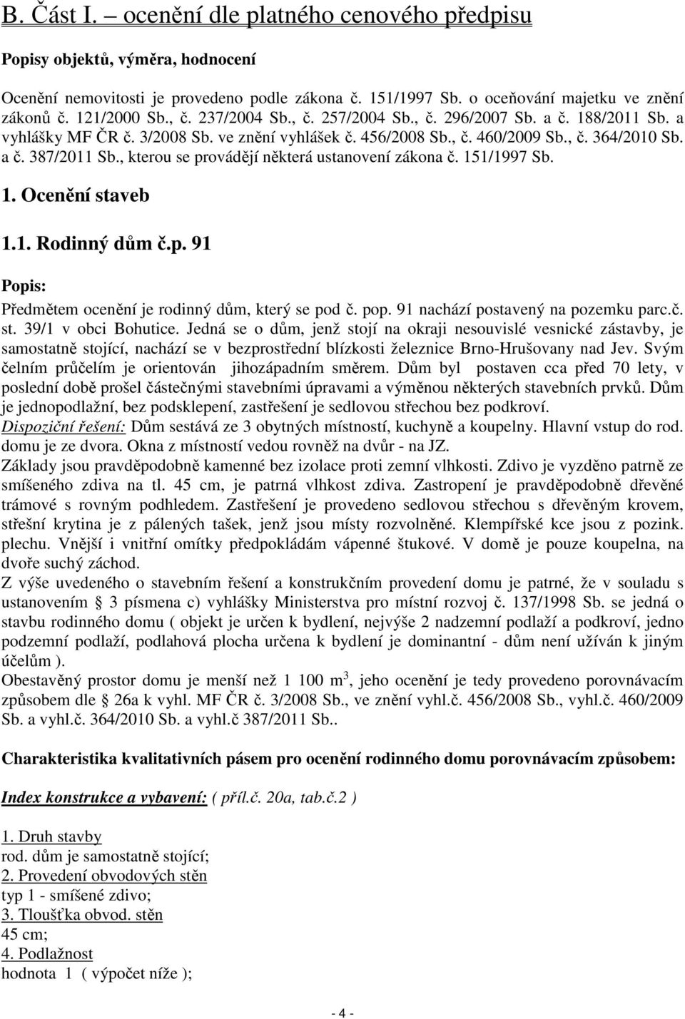 , kterou se provádějí některá ustanovení zákona č. 151/1997 Sb. 1. Ocenění staveb 1.1. Rodinný dům č.p. 91 Popis: Předmětem ocenění je rodinný dům, který se pod č. pop.