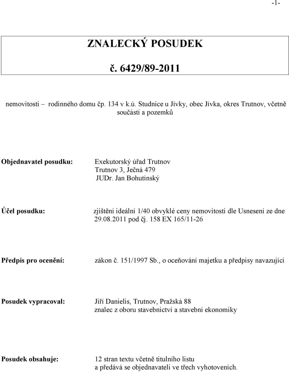 Jan Bohutínský Účel posudku: zjištění ideální 1/40 obvyklé ceny nemovitosti dle Usnesení ze dne 29.08.2011 pod čj. 158 EX 165/11-26 Předpis pro ocenění: zákon č.