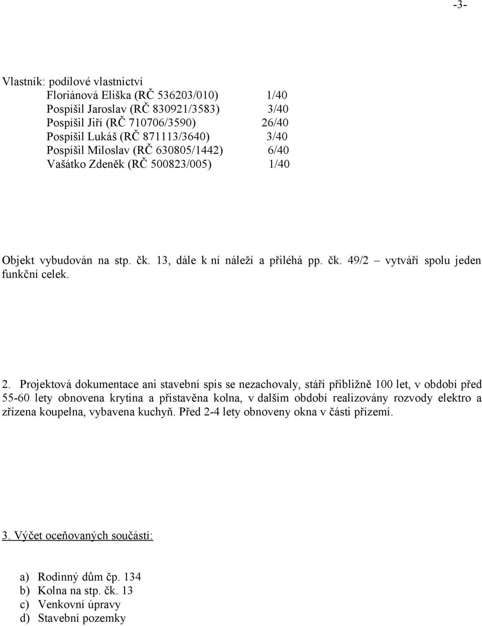 Projektová dokumentace ani stavební spis se nezachovaly, stáří přibližně 100 let, v období před 55-60 lety obnovena krytina a přistavěna kolna, v dalším období realizovány rozvody elektro a