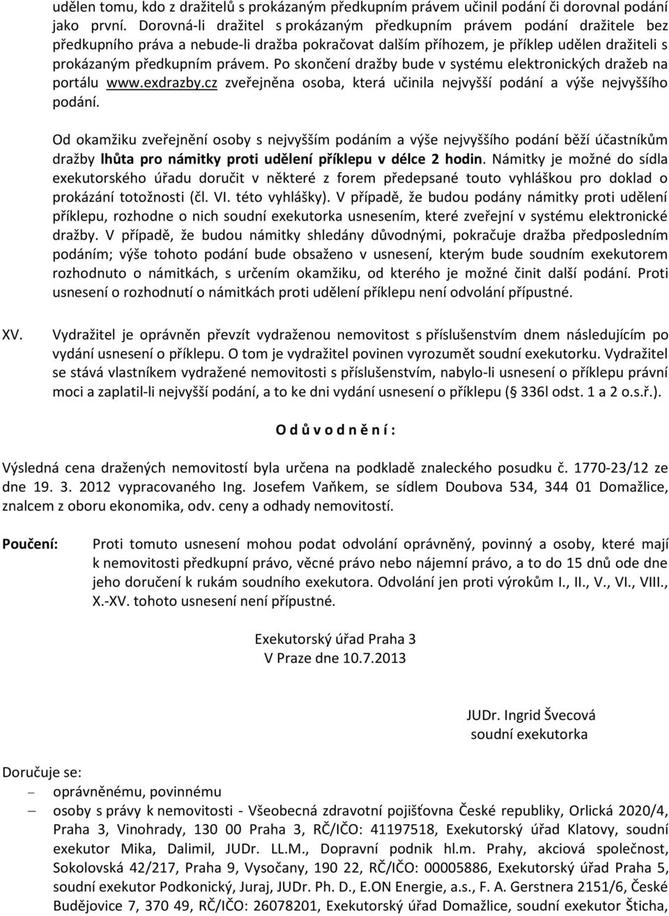 Po skončení dražby bude v systému elektronických dražeb na portálu www.exdrazby.cz zveřejněna osoba, která učinila nejvyšší podání a výše nejvyššího podání.