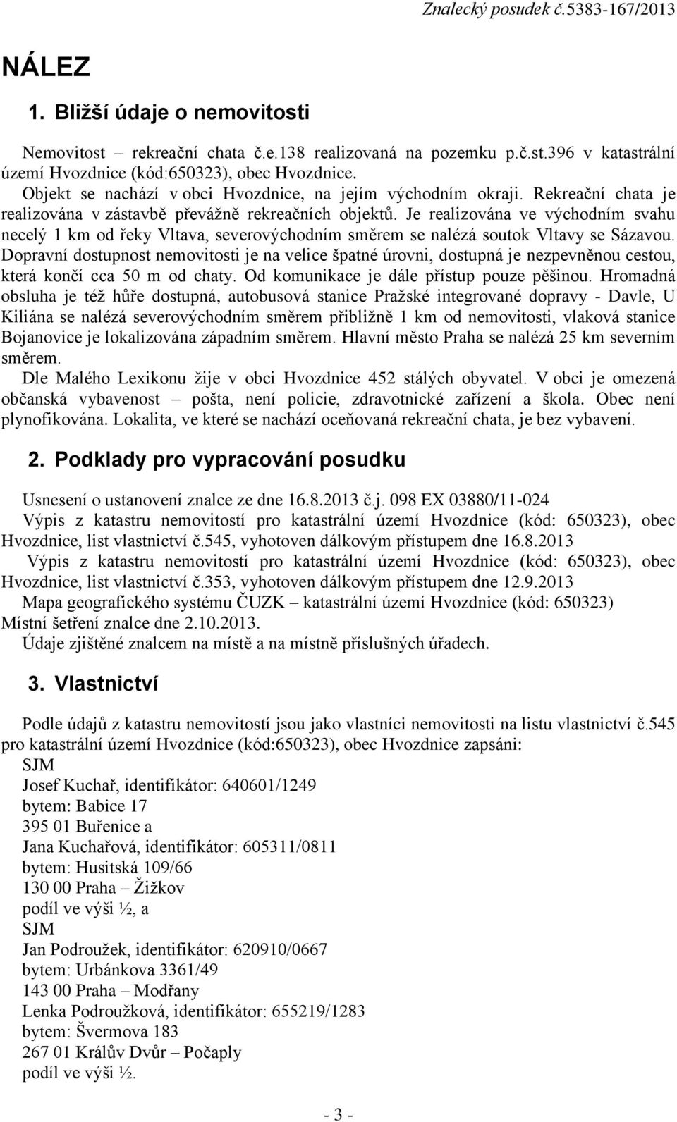 Je realizována ve východním svahu necelý 1 km od řeky Vltava, severovýchodním směrem se nalézá soutok Vltavy se Sázavou.