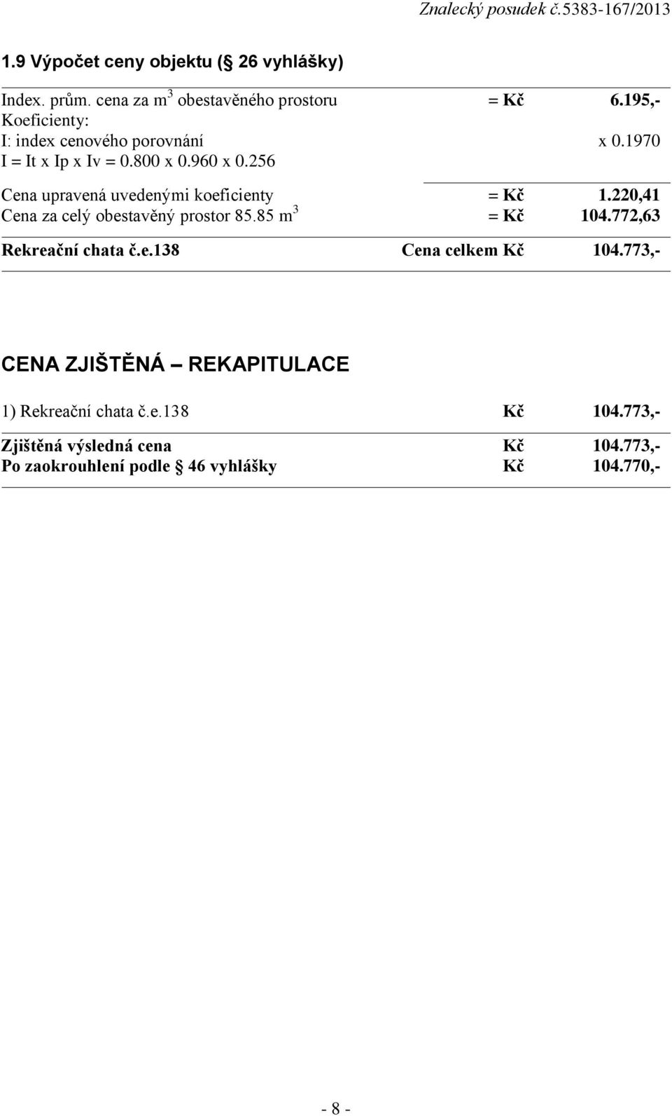 256 Cena upravená uvedenými koeficienty = Kč 1.220,41 Cena za celý obestavěný prostor 85.85 m 3 = Kč 104.