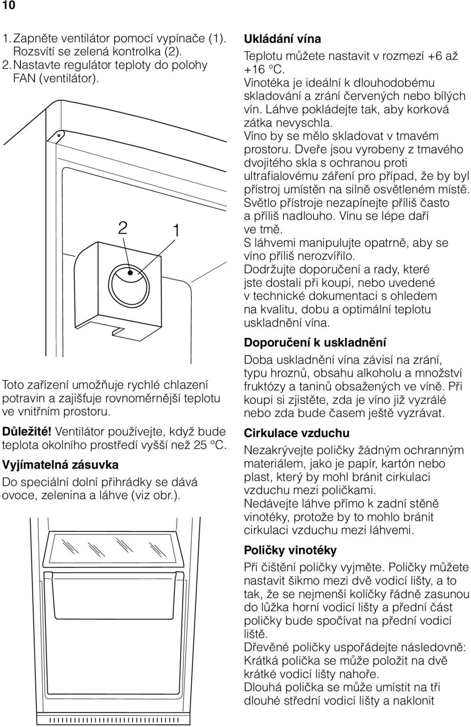 Vyjímatelná zásuvka Do speciální dolní přihrádky se dává ovoce, zelenina a láhve (viz obr.). 1 Ukládání vína Teplotu můžete nastavit v rozmezí +6 až +16 C.